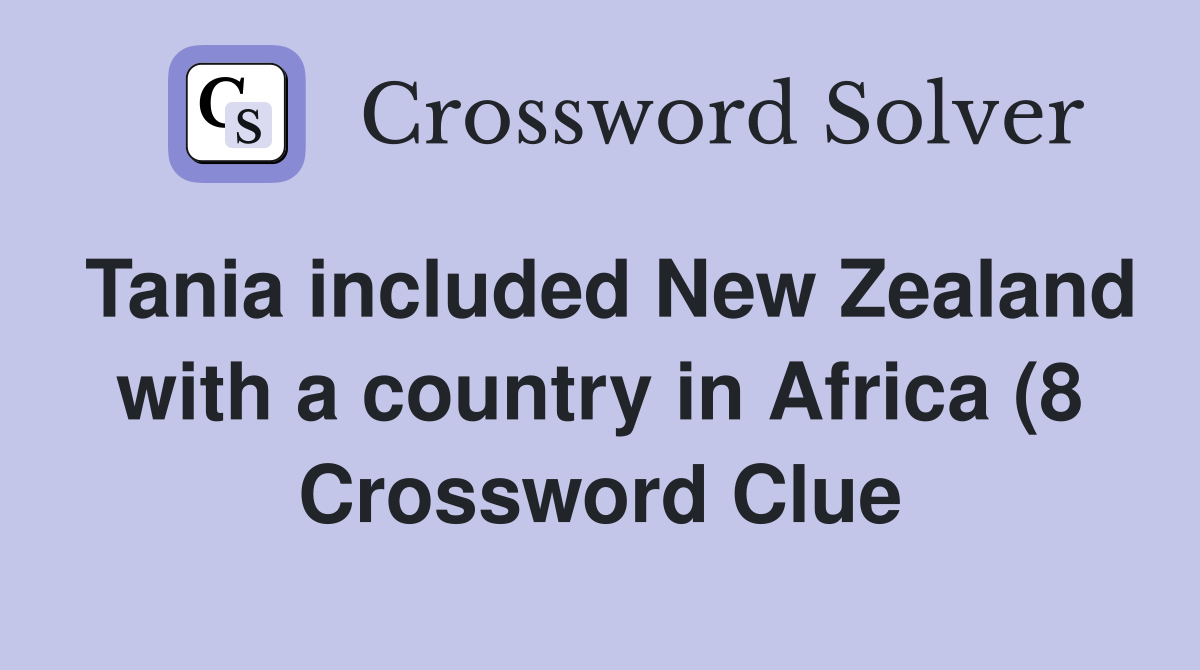 Tania included New Zealand with a country in Africa (8) Crossword Tania included New Zealand with a country in Africa (8) Crossword