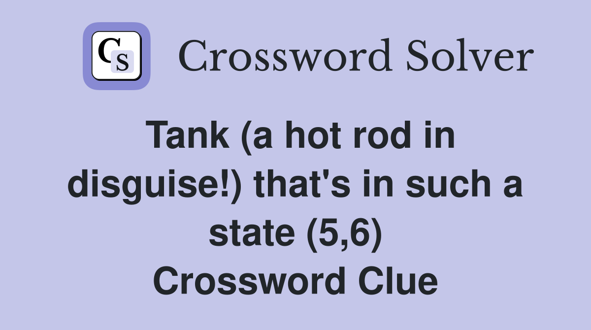 Tank (a hot rod in disguise!) that's in such a state (5,6) Crossword Clue