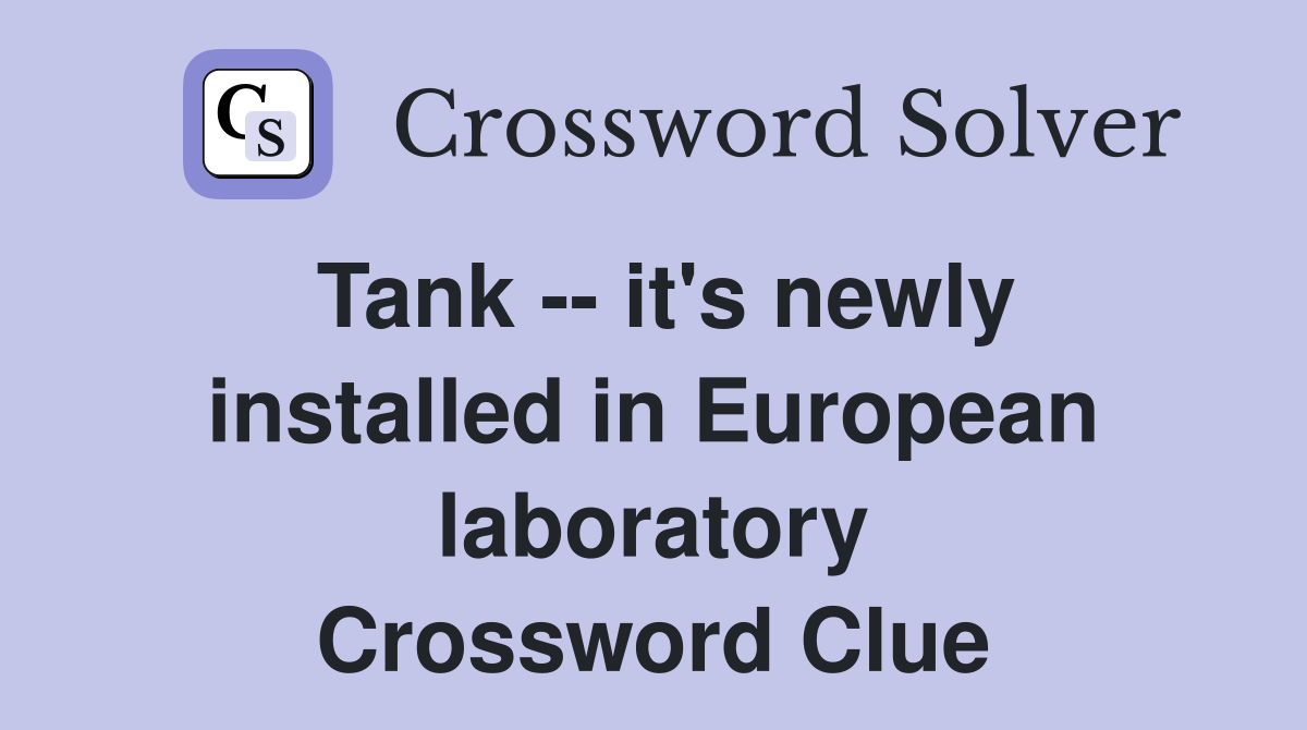 Tank -- it's newly installed in European laboratory Crossword Clue