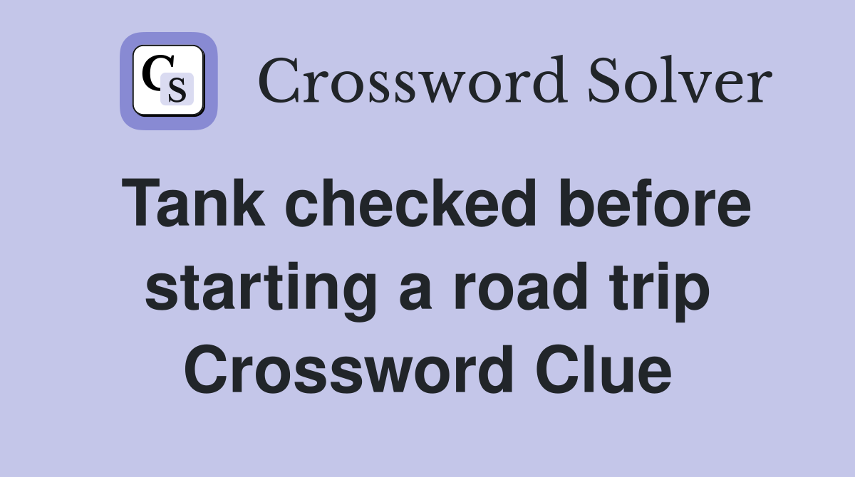 Tank checked before starting a road trip Crossword Clue