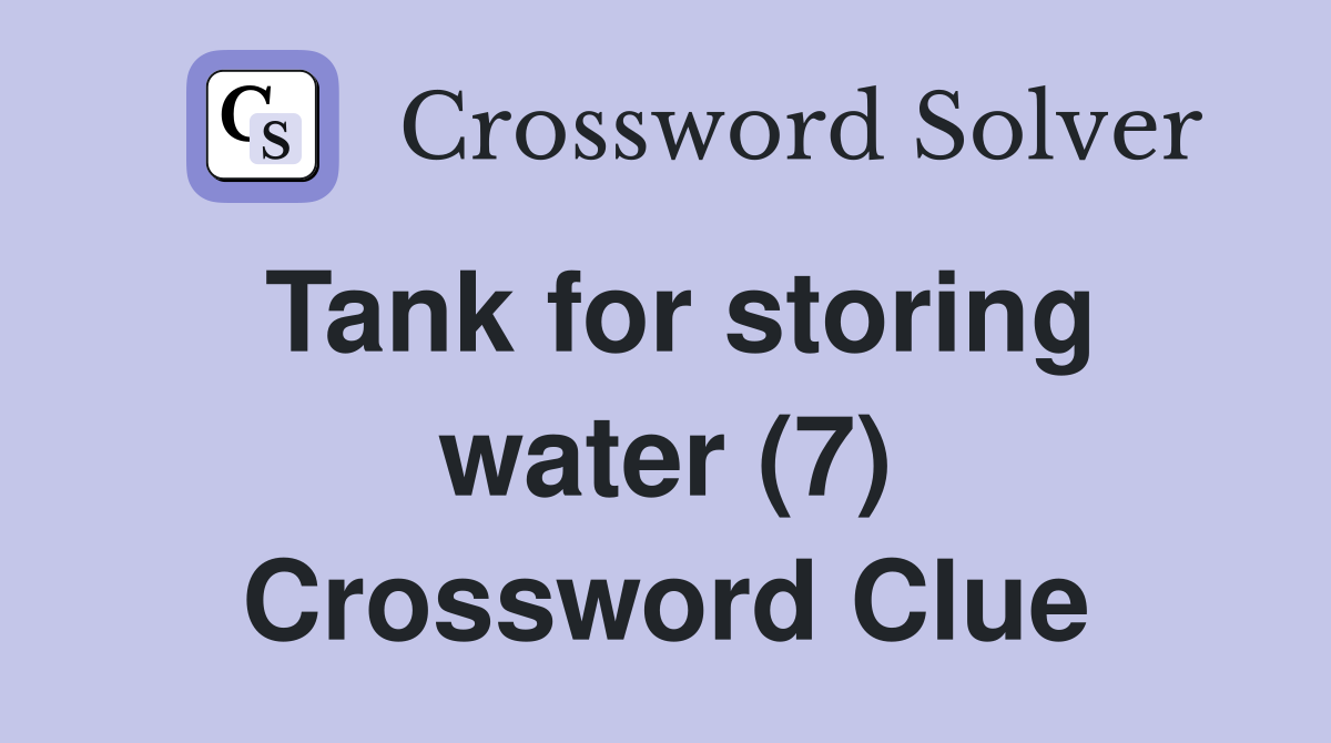 Tank for storing water (7) Crossword Clue