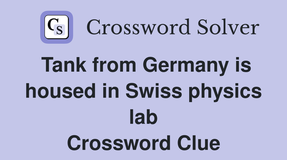 Tank from Germany is housed in Swiss physics lab Crossword Clue