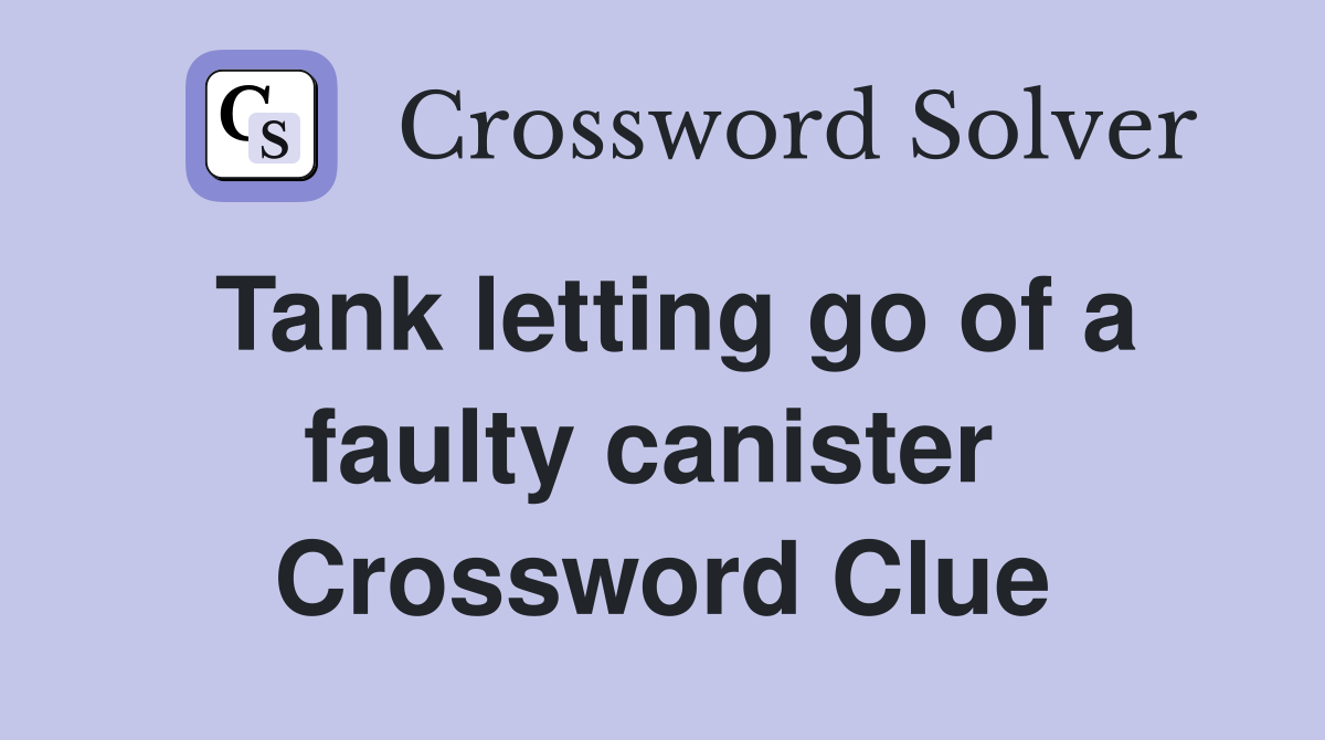 Tank letting go of a faulty canister  Crossword Clue