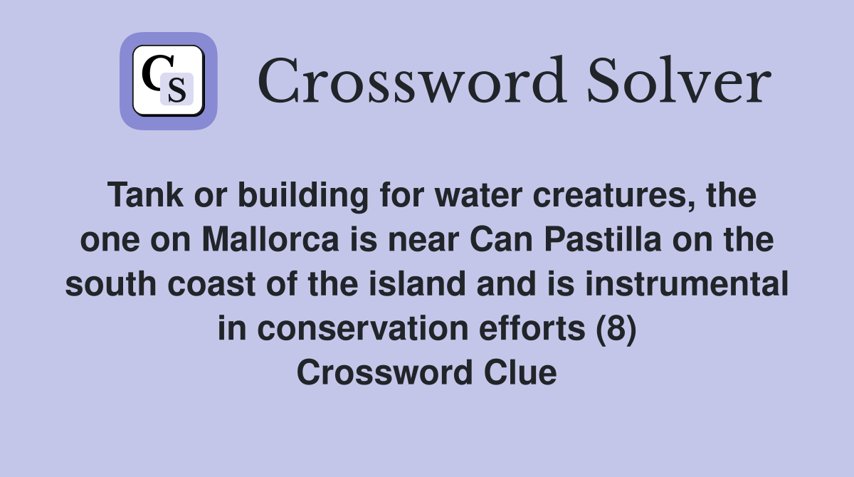 Tank or building for water creatures, the one on Mallorca is near Can Pastilla on the south coast of the island and is instrumental in conservation efforts (8) Crossword Clue