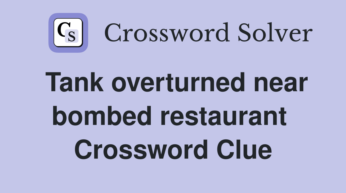Tank overturned near bombed restaurant  Crossword Clue