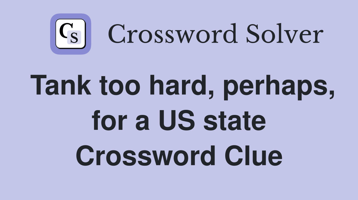 Tank too hard, perhaps, for a US state Crossword Clue
