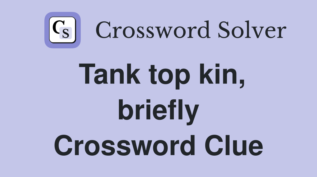 Tank top kin, briefly Crossword Clue