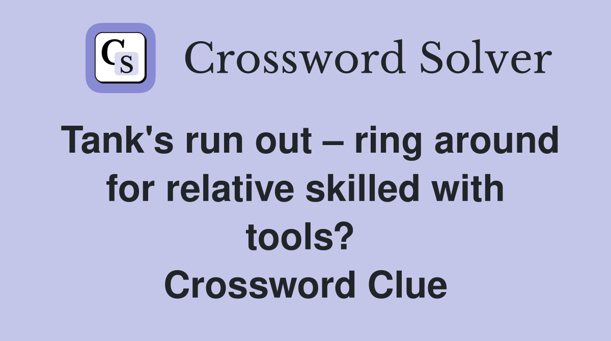 Tank's run out – ring around for relative skilled with tools?  Crossword Clue