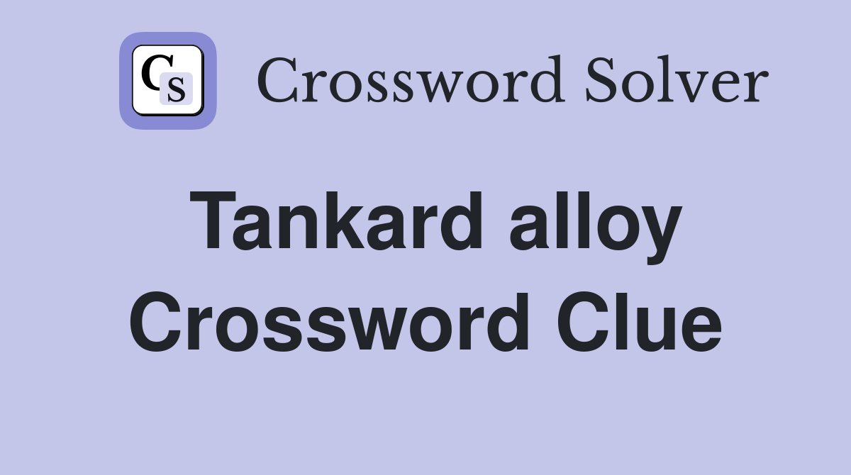 Tankard alloy Crossword Clue