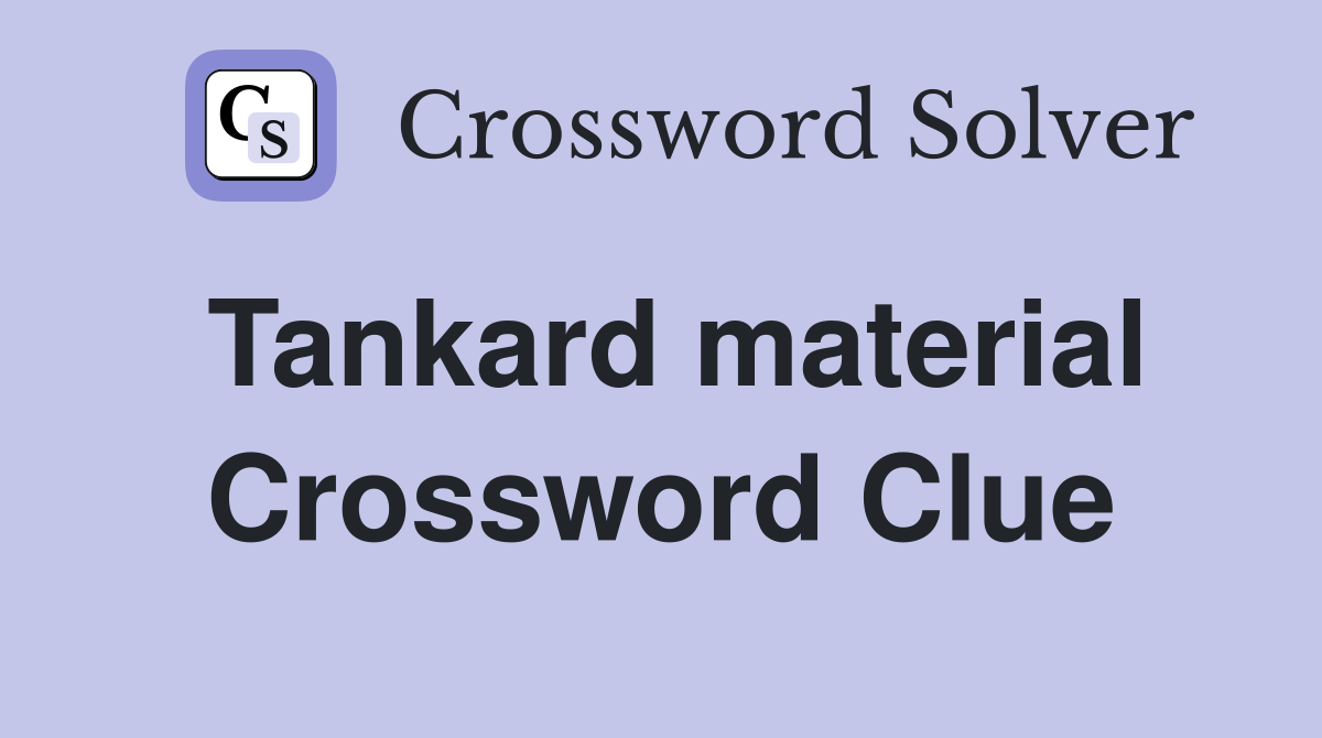 Tankard material Crossword Clue