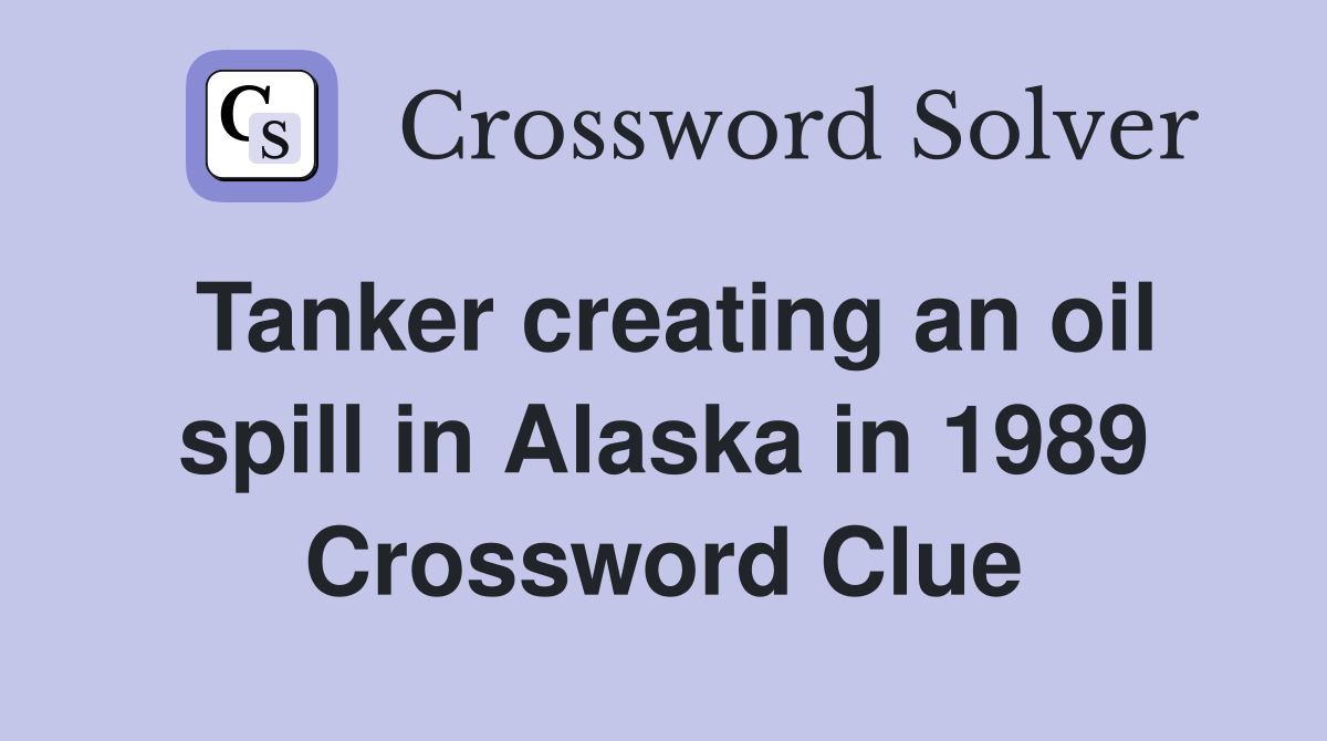 Tanker creating an oil spill in Alaska in 1989 Crossword Clue