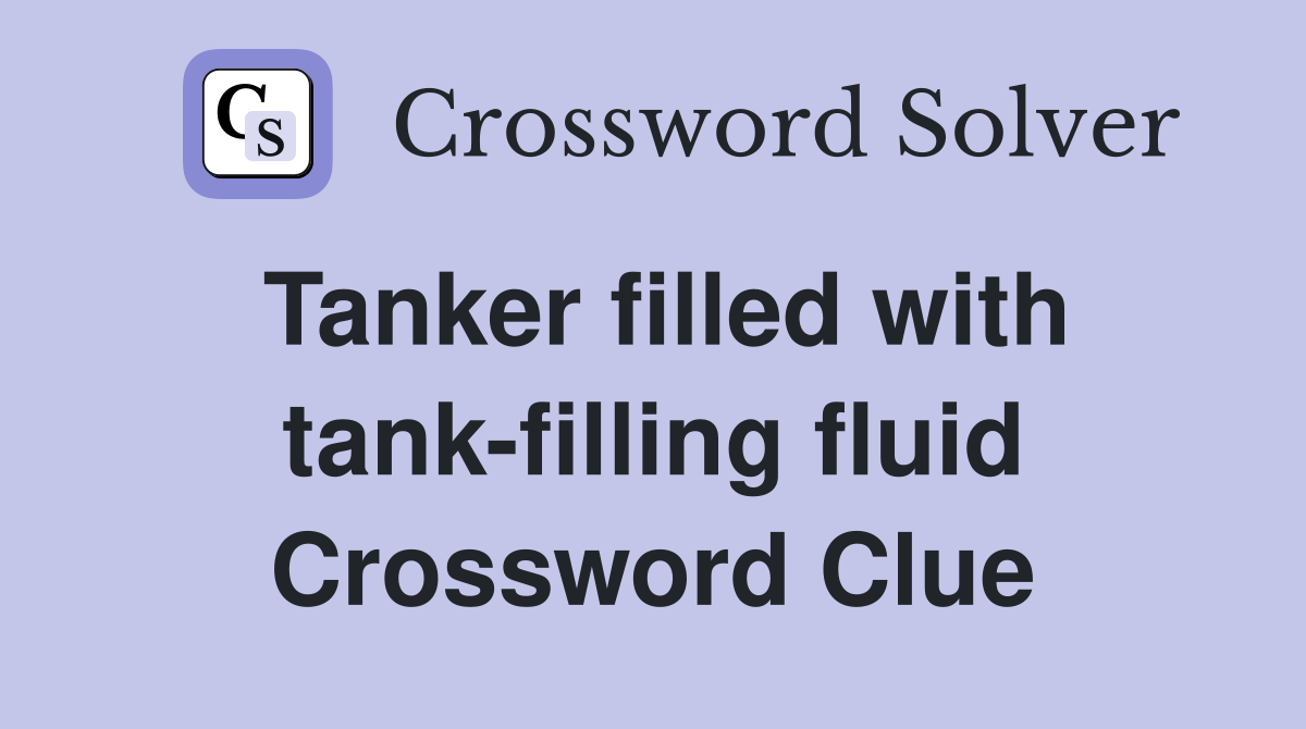 Tanker filled with tank-filling fluid Crossword Clue