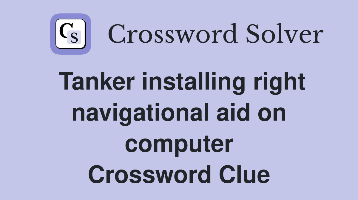 Tanker installing right navigational aid on computer Crossword Clue
