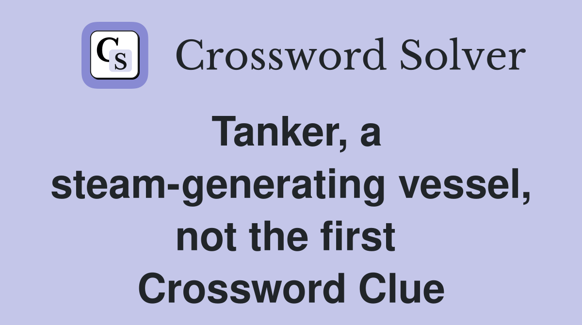 Tanker, a steam-generating vessel, not the first  Crossword Clue