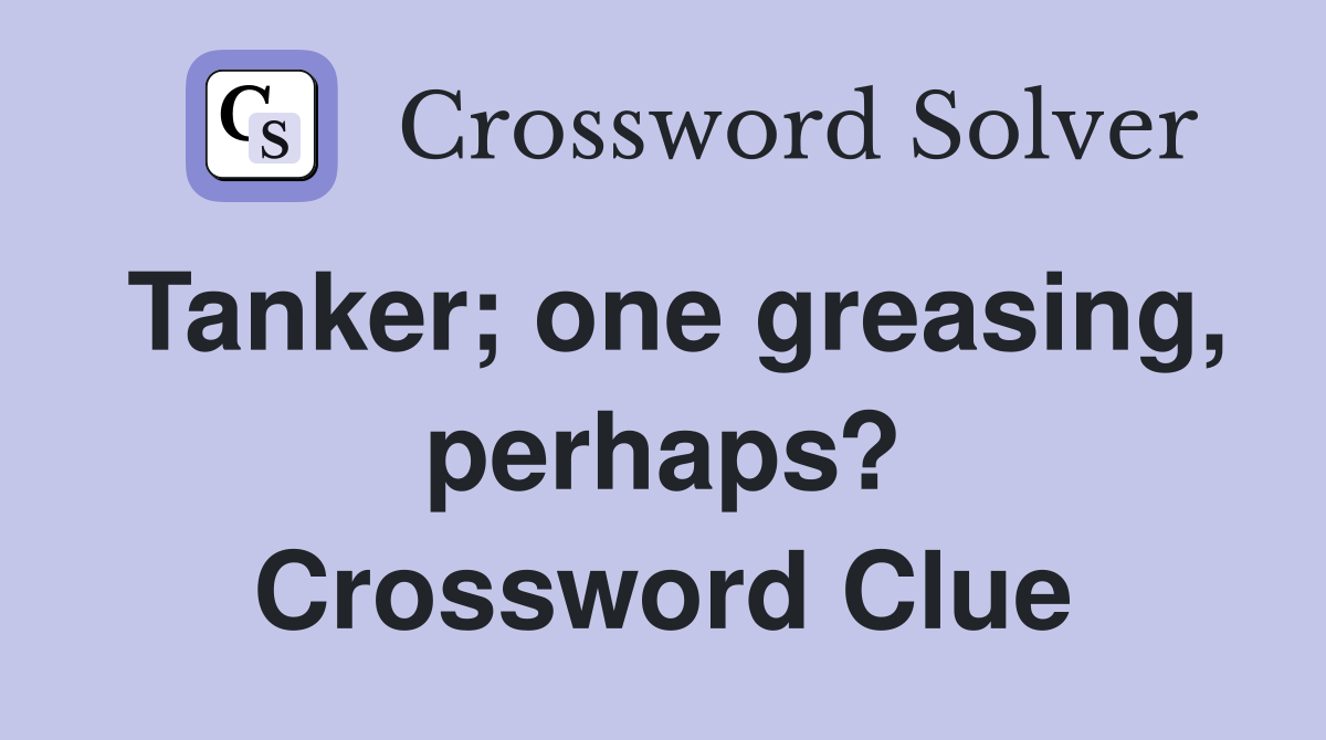Tanker; one greasing, perhaps? Crossword Clue