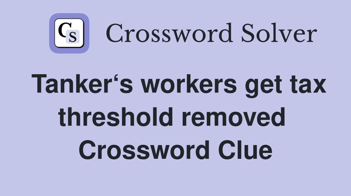 Tanker‘s workers get tax threshold removed  Crossword Clue