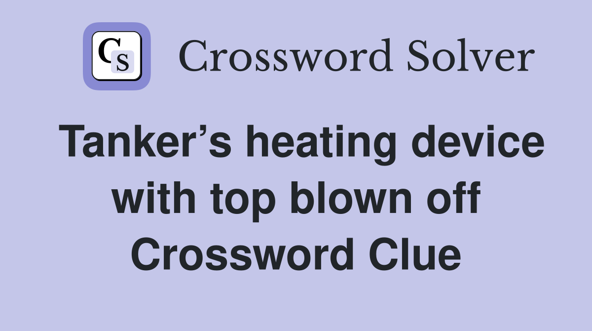 Tanker’s heating device with top blown off Crossword Clue