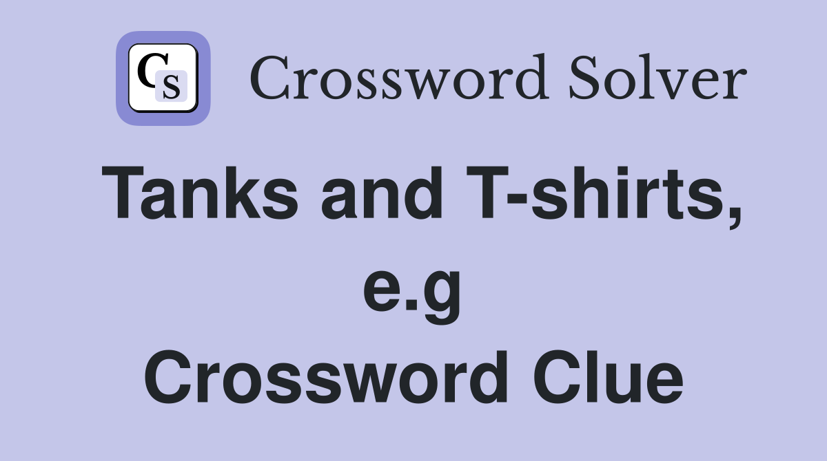 Tanks and T-shirts, e.g Crossword Clue