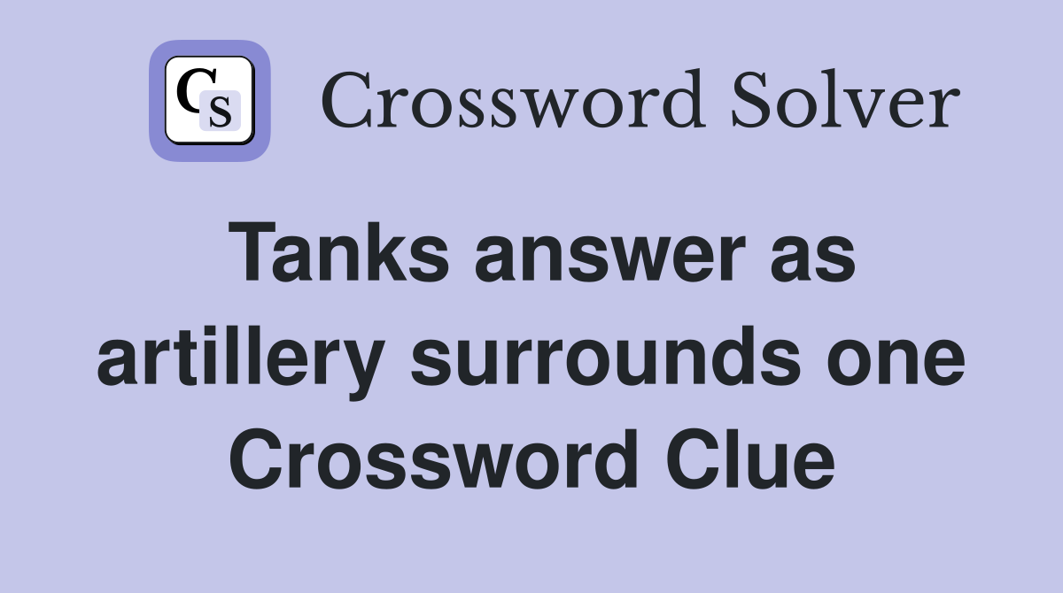 Tanks answer as artillery surrounds one Crossword Clue