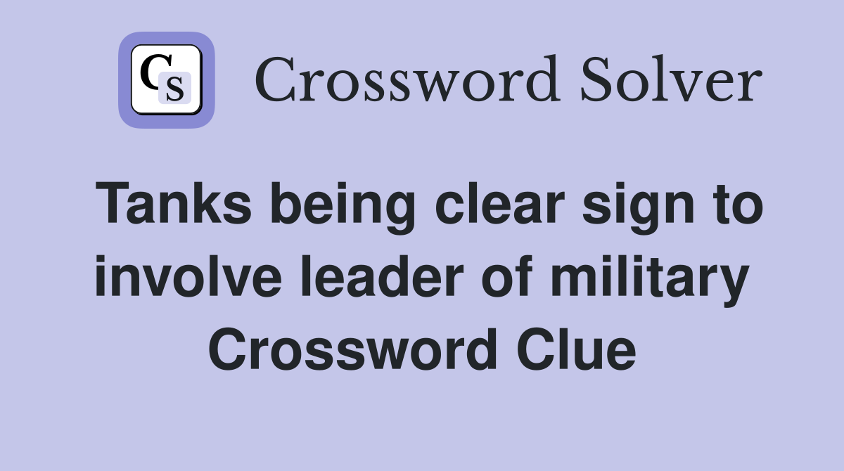 Tanks being clear sign to involve leader of military Crossword Clue