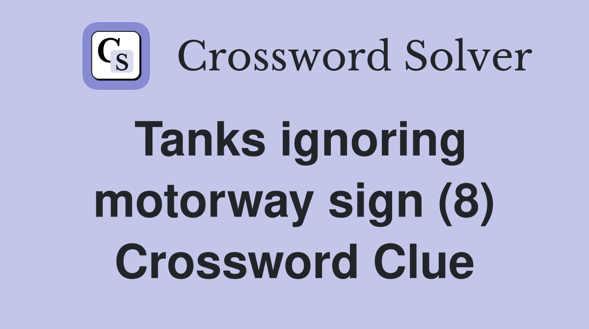 Tanks ignoring motorway sign (8) Crossword Clue