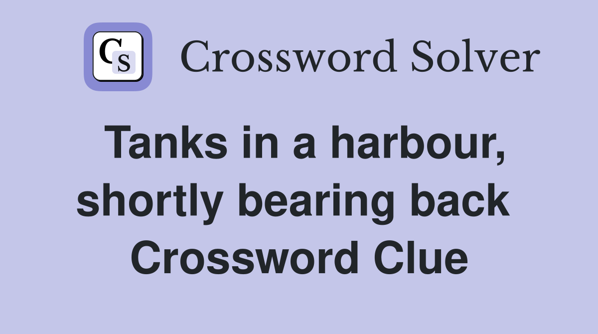 Tanks in a harbour, shortly bearing back  Crossword Clue