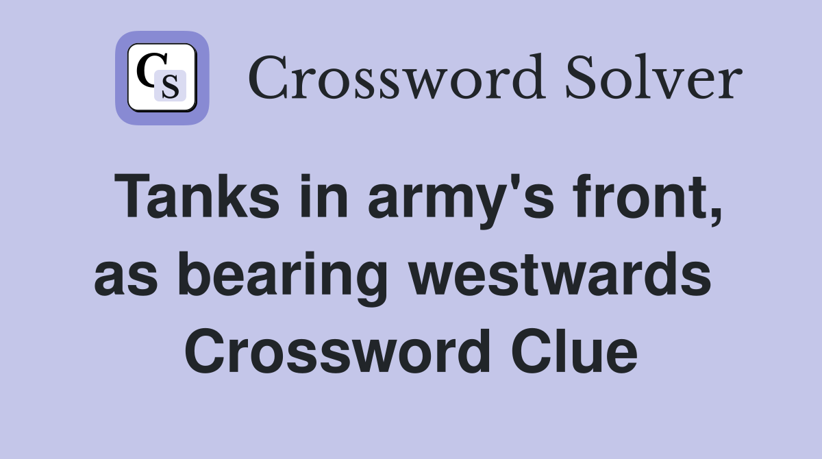 Tanks in army's front, as bearing westwards  Crossword Clue