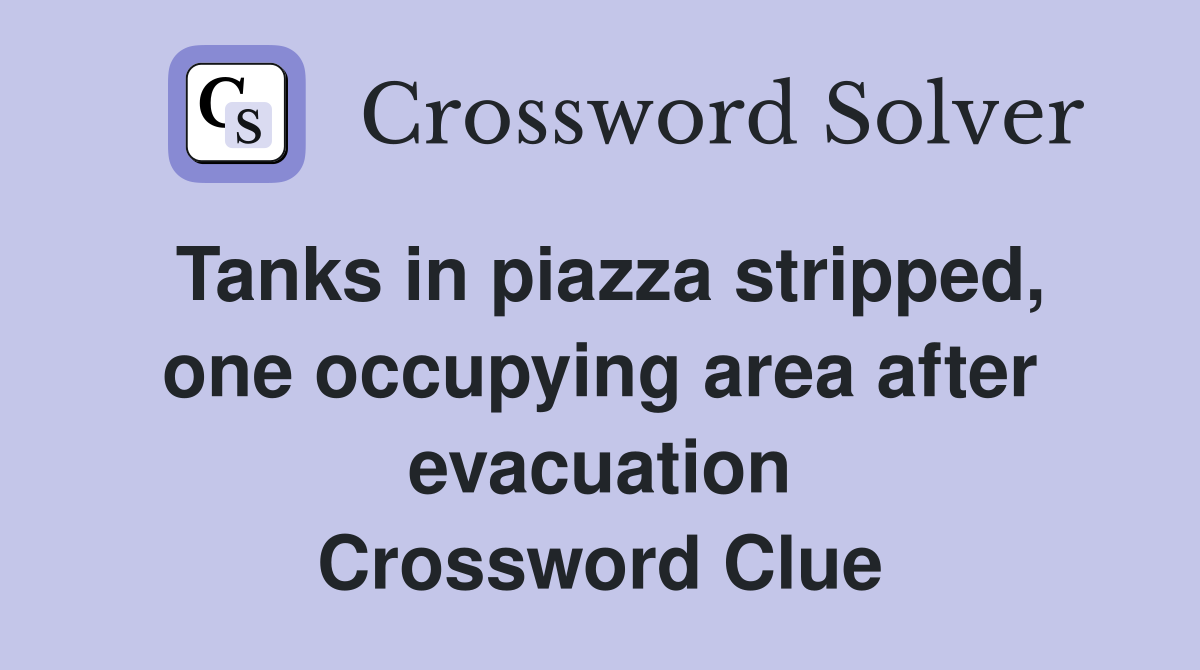 Tanks in piazza stripped, one occupying area after evacuation Crossword Clue