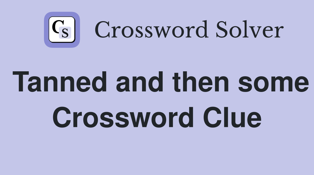 Tanned and then some Crossword Clue