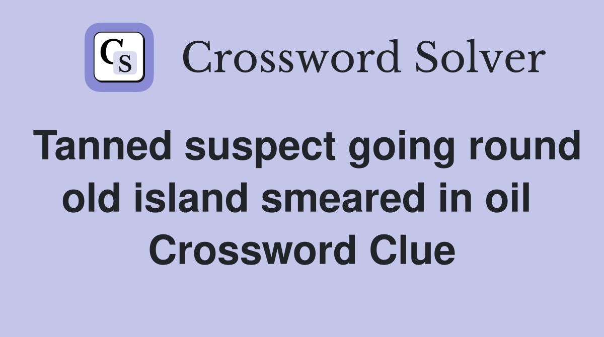 Tanned suspect going round old island smeared in oil  Crossword Clue