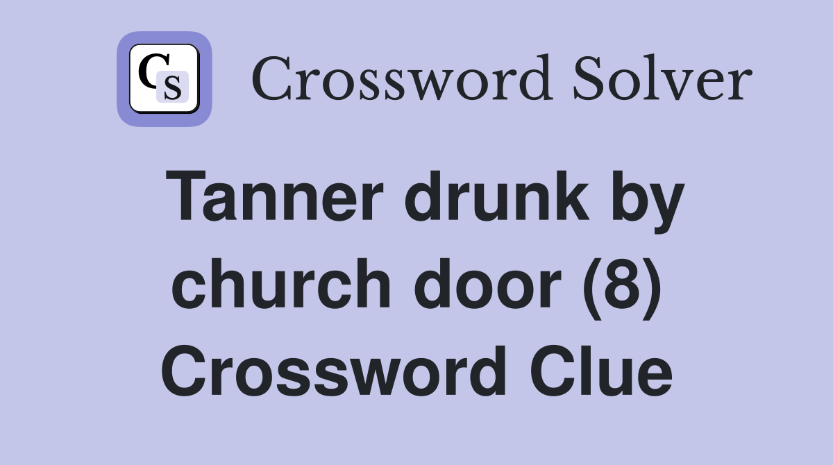 Tanner drunk by church door (8) Crossword Clue
