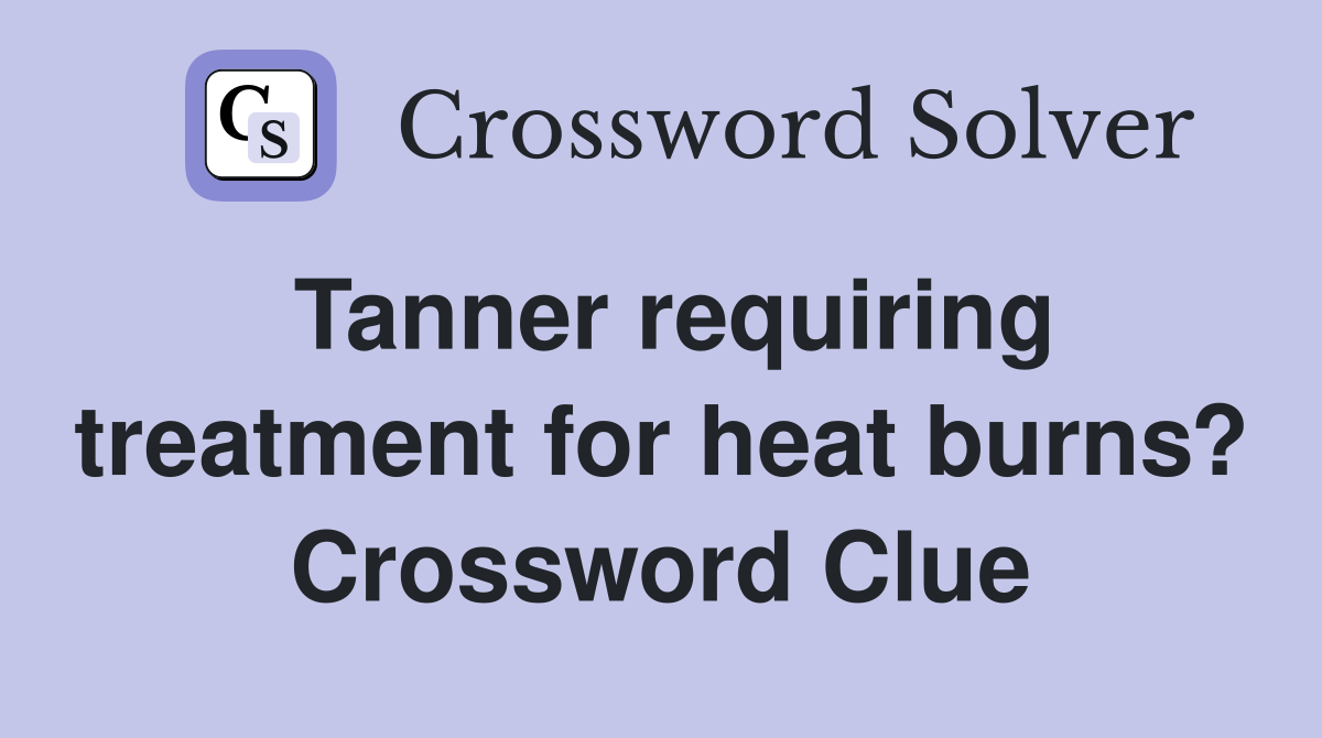 Tanner requiring treatment for heat burns? Crossword Clue