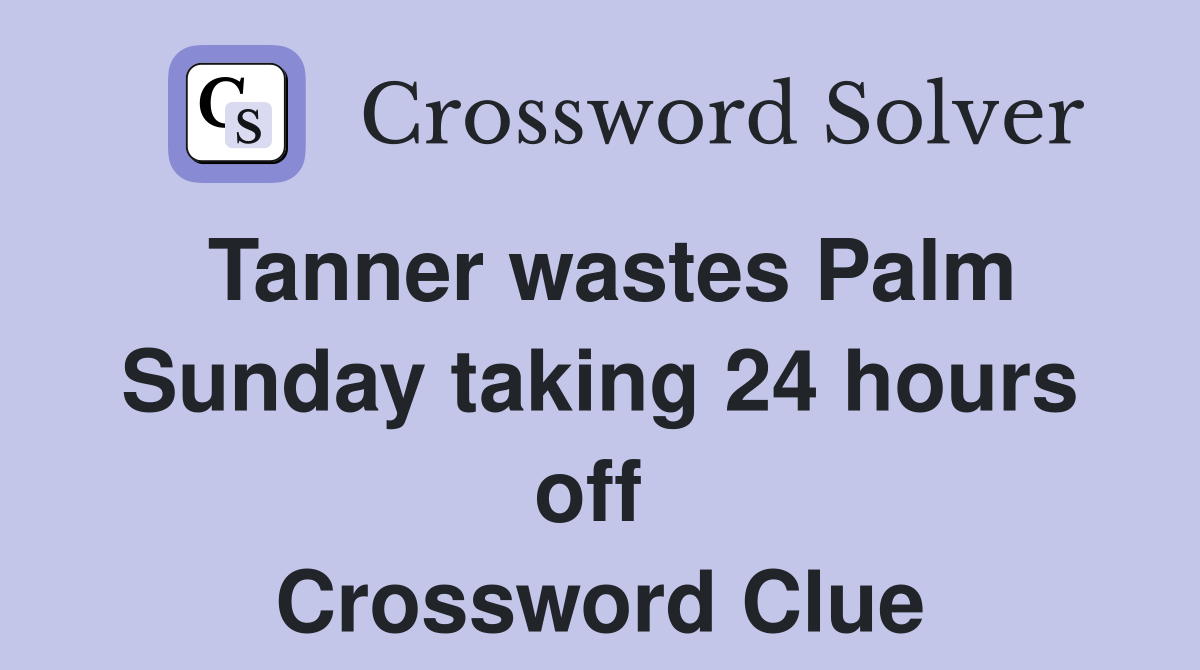 Tanner wastes Palm Sunday taking 24 hours off  Crossword Clue