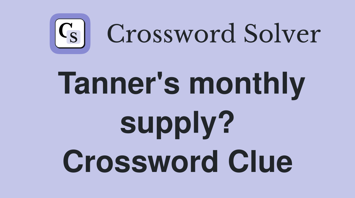 Tanner's monthly supply? Crossword Clue