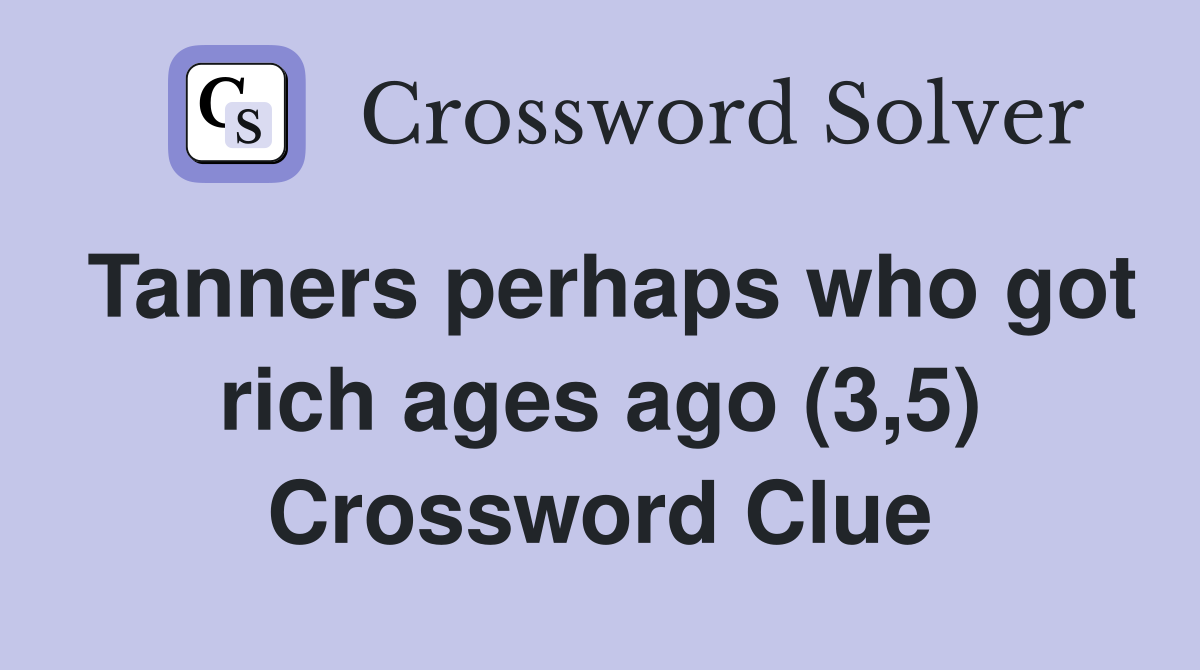 Tanners perhaps who got rich ages ago (3,5) Crossword Clue