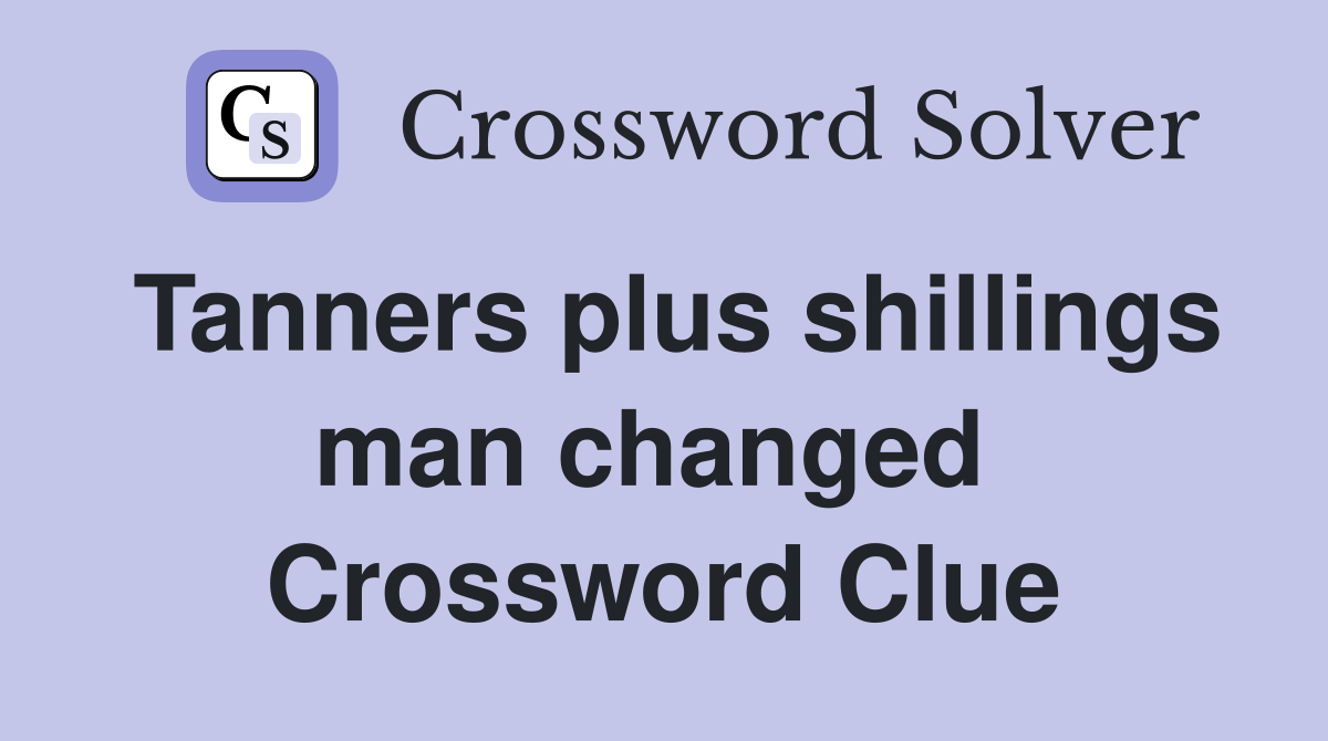 Tanners plus shillings man changed  Crossword Clue