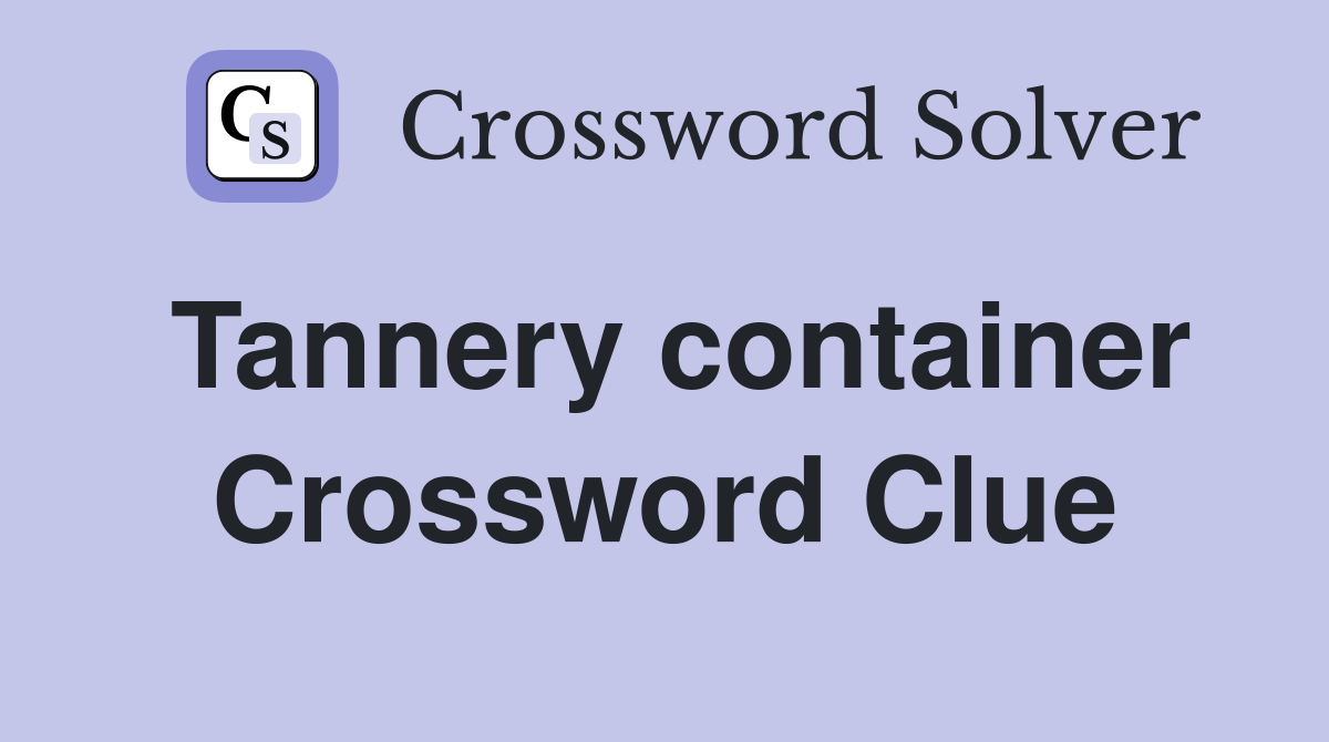Tannery container Crossword Clue