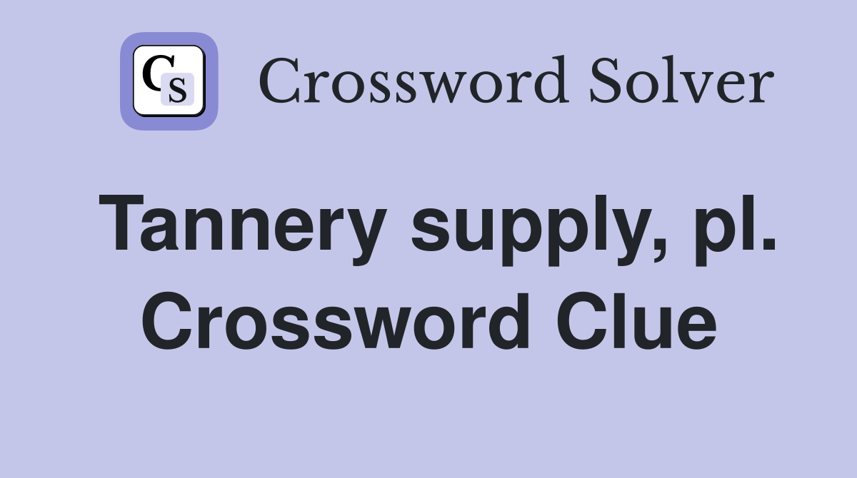 Tannery supply, pl. Crossword Clue