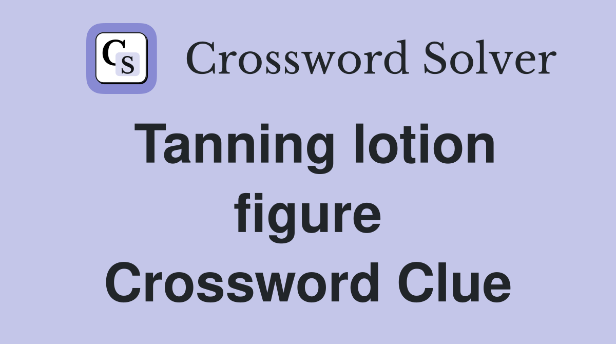 Tanning lotion figure Crossword Clue