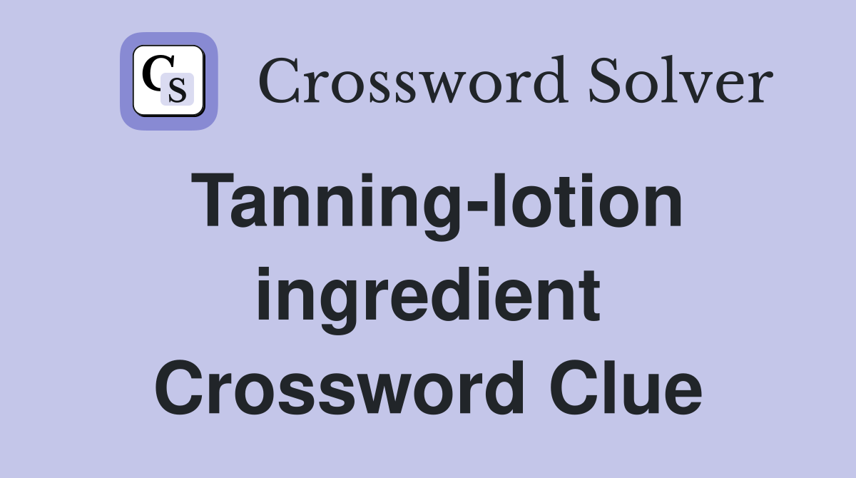Tanning-lotion ingredient Crossword Clue