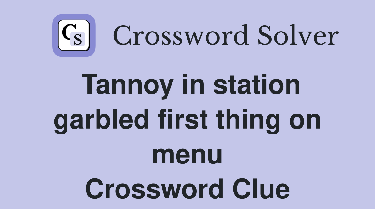 Tannoy in station garbled first thing on menu Crossword Clue