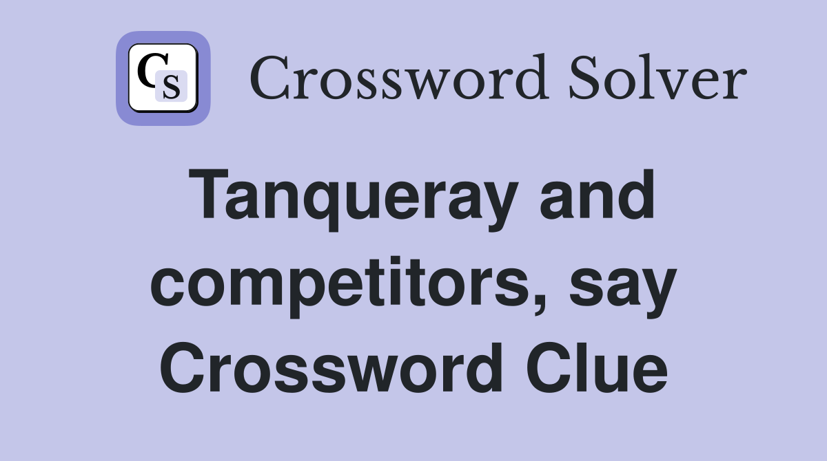 Tanqueray and competitors, say Crossword Clue