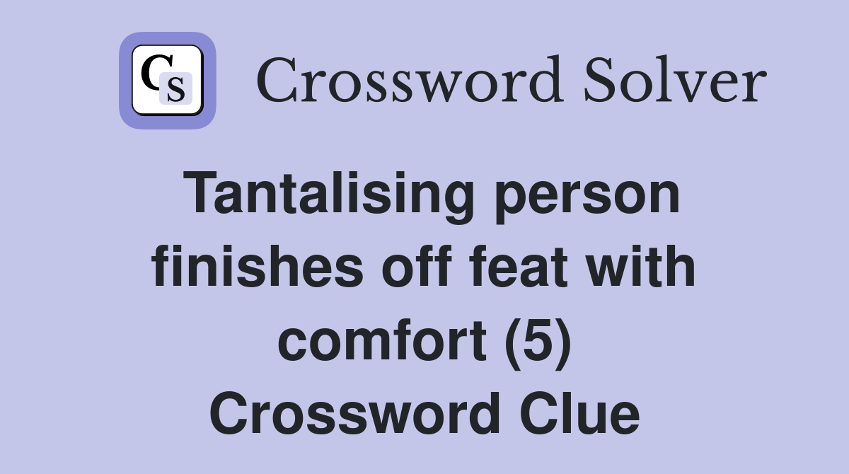 Tantalising person finishes off feat with comfort (5) Crossword Clue