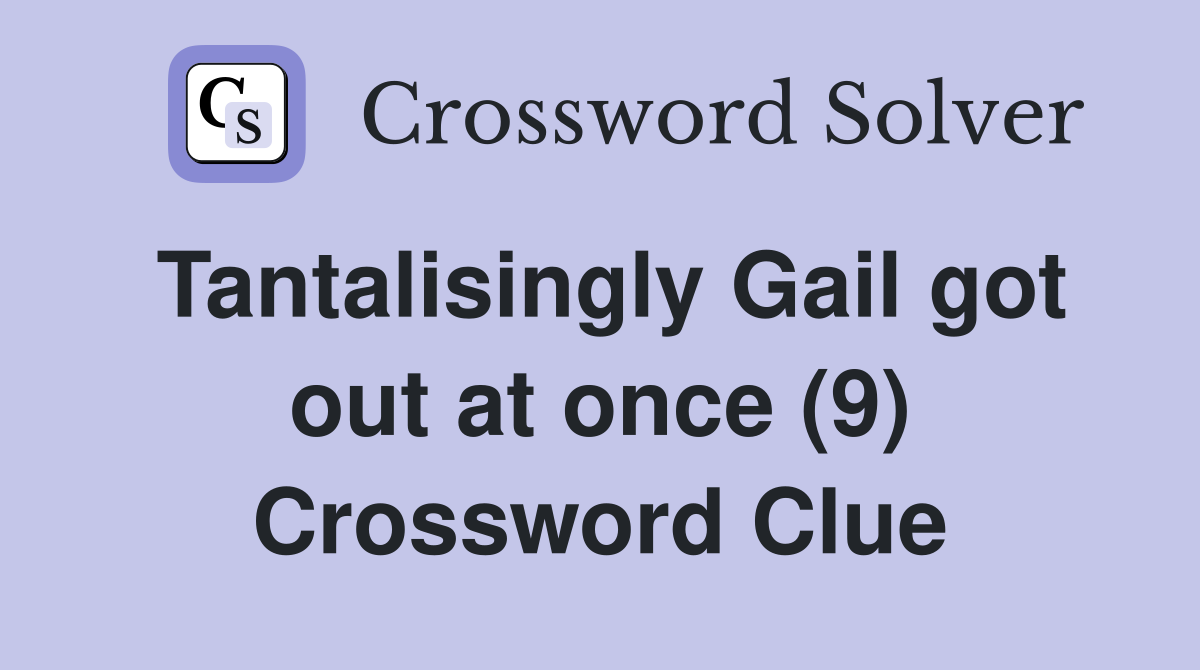 Tantalisingly Gail got out at once (9) Crossword Clue