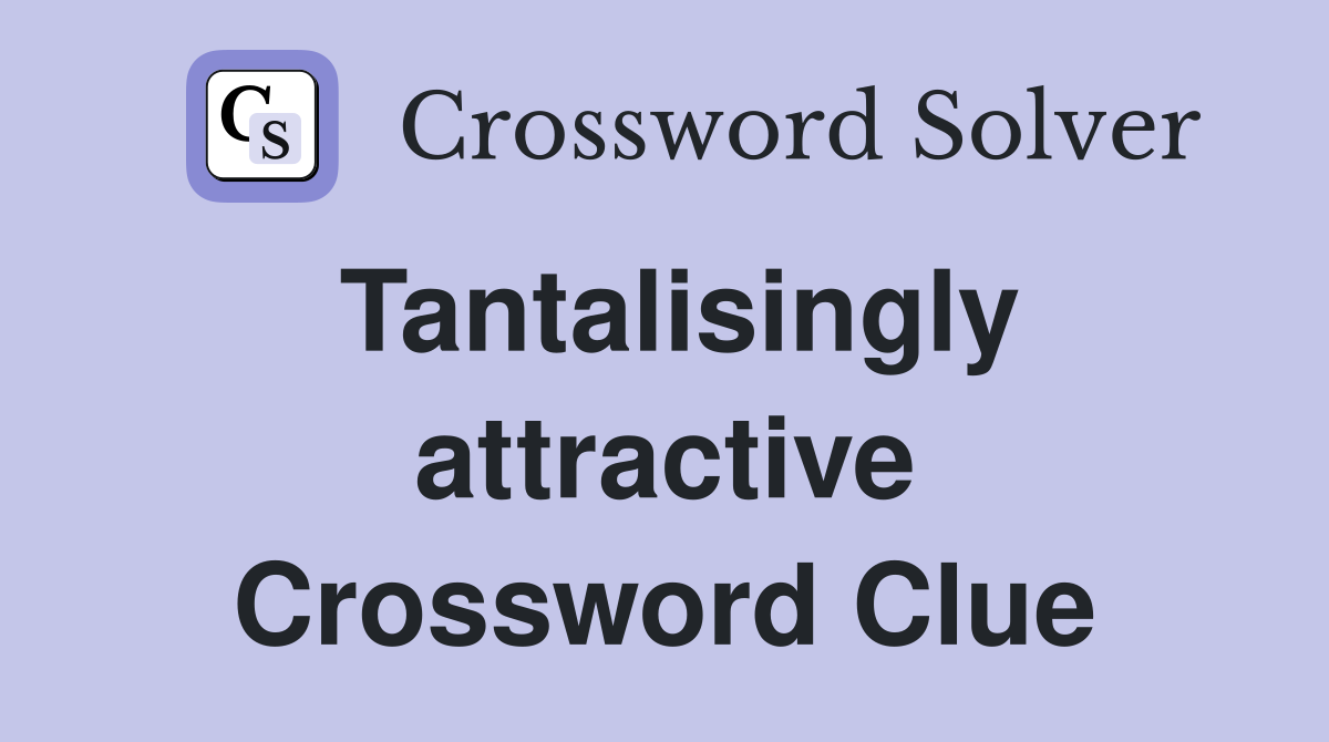 Tantalisingly attractive Crossword Clue