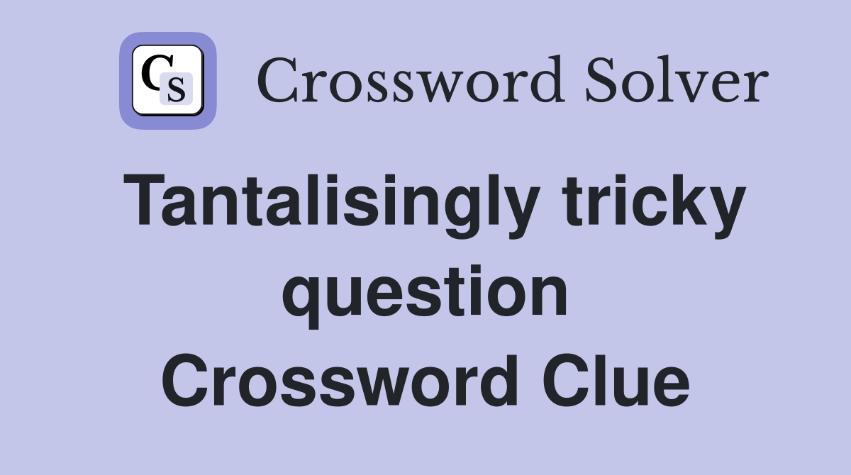 Tantalisingly tricky question Crossword Clue