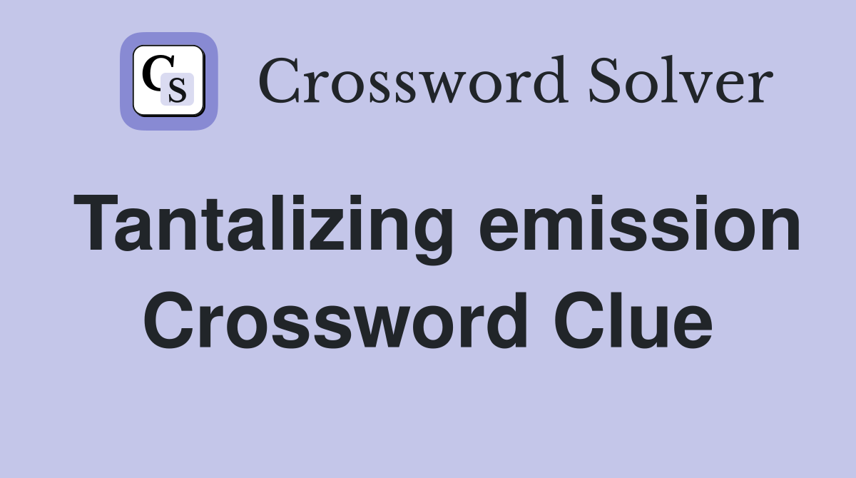 Tantalizing emission Crossword Clue