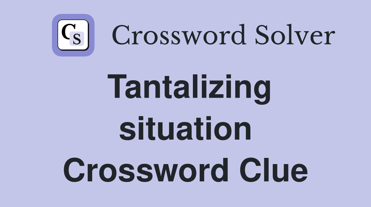 Tantalizing situation Crossword Clue