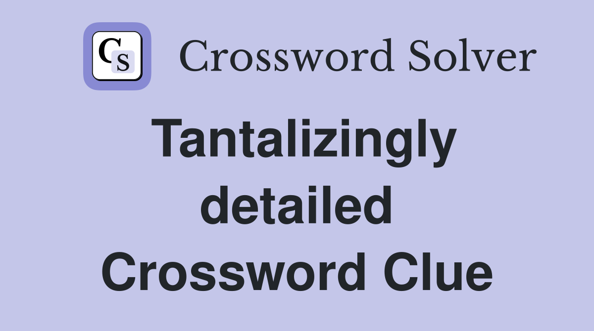 Tantalizingly detailed Crossword Clue