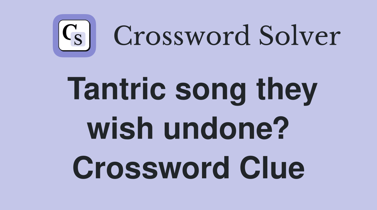Tantric song they wish undone? Crossword Clue
